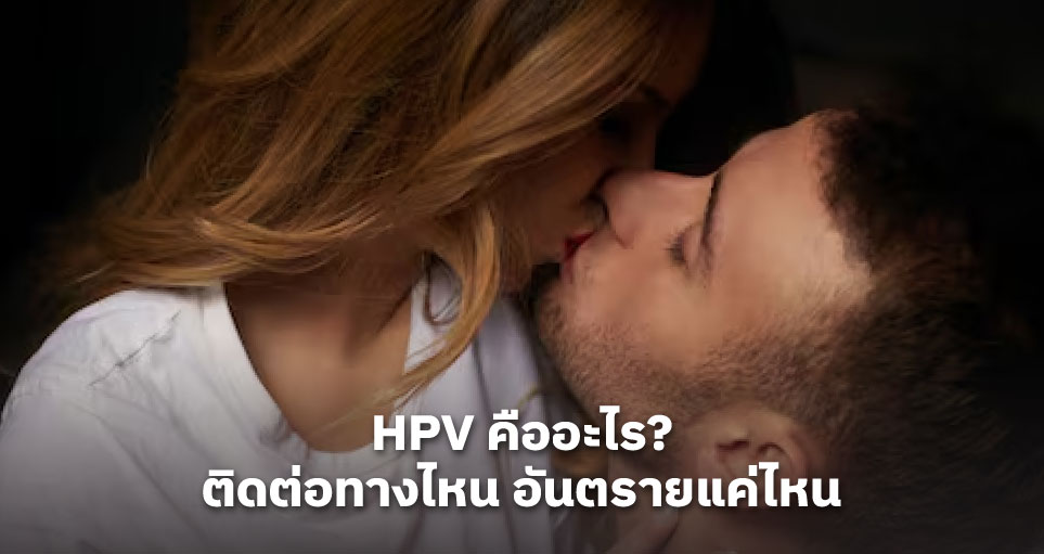 HPV คืออะไร? ติดต่อทางไหน อันตรายแค่ไหน ทำความรู้จักเชื้อที่เกี่ยวข้องกับหูดหงอนไก่และมะเร็งปากมดลูก