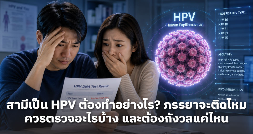 สามีเป็น HPV ต้องทำอย่างไร? ภรรยาจะติดไหม ควรตรวจอะไรบ้าง และต้องกังวลแค่ไหน