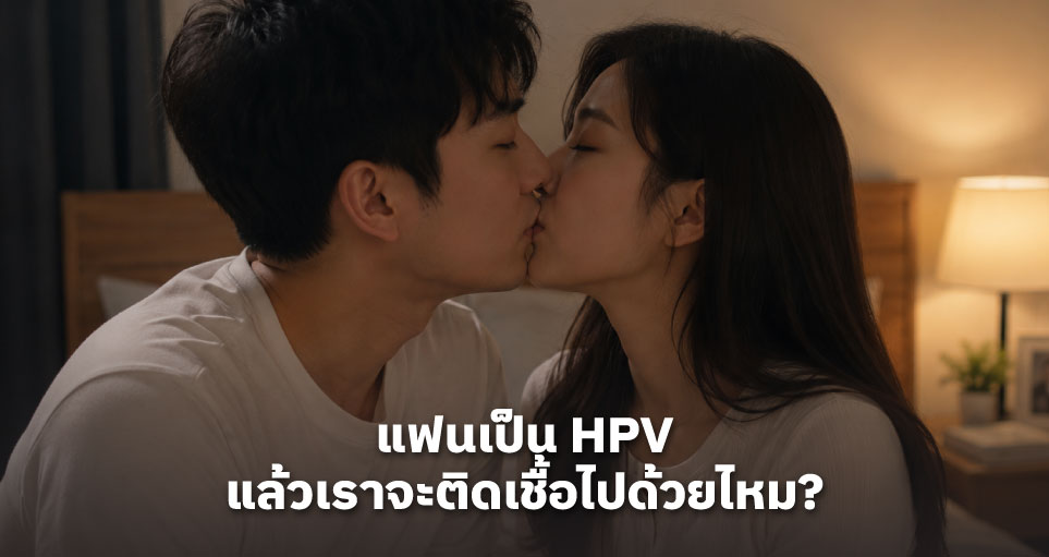 แฟนเป็น HPV ฉันจะติดไหม? ความเสี่ยง การป้องกัน และสิ่งที่ควรรู้