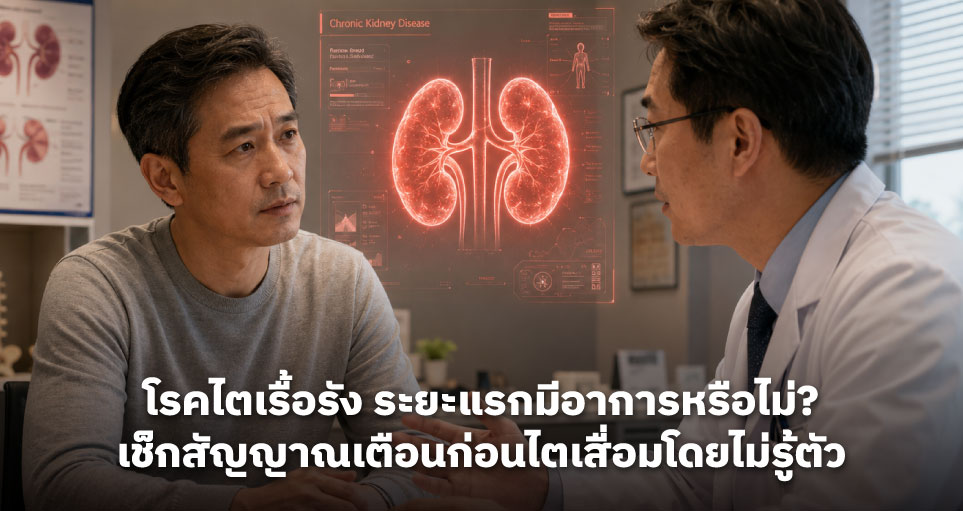 โรคไตเรื้อรัง ระยะแรกมีอาการหรือไม่? เช็กสัญญาณเตือนก่อนไตเสื่อมโดยไม่รู้ตัว