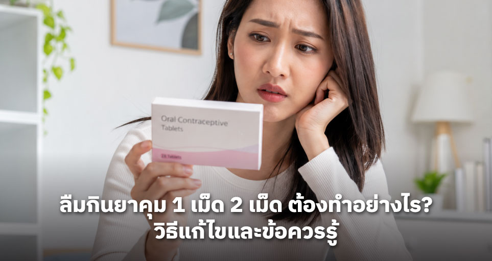 ลืมกินยาคุม 1 เม็ด 2 เม็ด ต้องทำอย่างไร? วิธีแก้ไขและข้อควรรู้