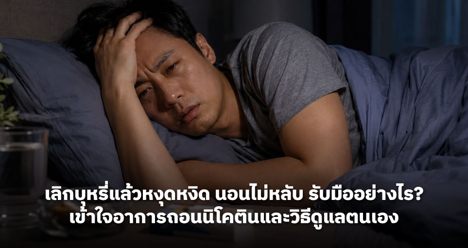 เลิกบุหรี่แล้วหงุดหงิด นอนไม่หลับ รับมืออย่างไร? เข้าใจอาการถอนนิโคตินและวิธีดูแลตนเอง