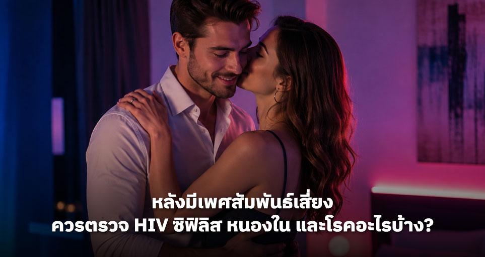 หลังมีเพศสัมพันธ์เสี่ยง ควรตรวจ HIV ซิฟิลิส หนองใน และโรคอะไรบ้าง?