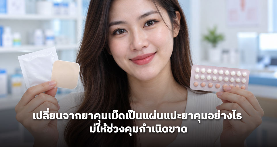 เปลี่ยนจากยาคุมเม็ดเป็นแผ่นแปะยาคุมอย่างไร ไม่ให้ช่วงคุมกำเนิดขาด